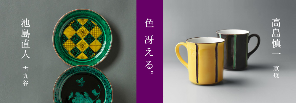 色 冴える。 高島慎一(京焼)・池島直人(古九谷) 色絵展