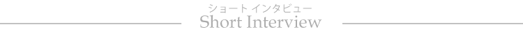 Short Interview（ショートインタビュー）